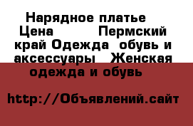 Нарядное платье  › Цена ­ 900 - Пермский край Одежда, обувь и аксессуары » Женская одежда и обувь   